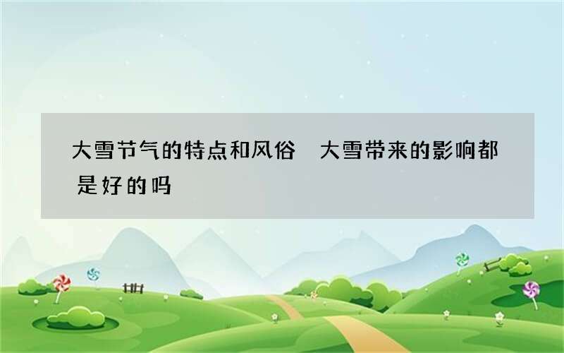 大雪节气的特点和风俗 大雪带来的影响都是好的吗